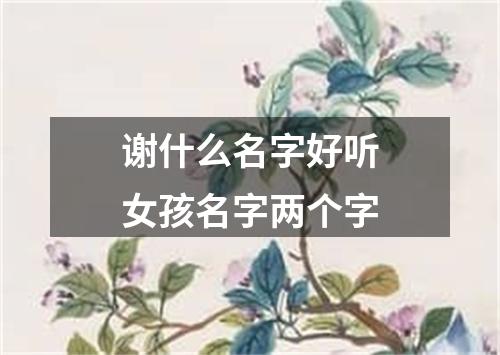 谢什么名字好听女孩名字两个字