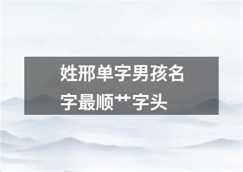 姓邢单字男孩名字最顺艹字头