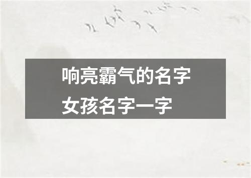 响亮霸气的名字女孩名字一字