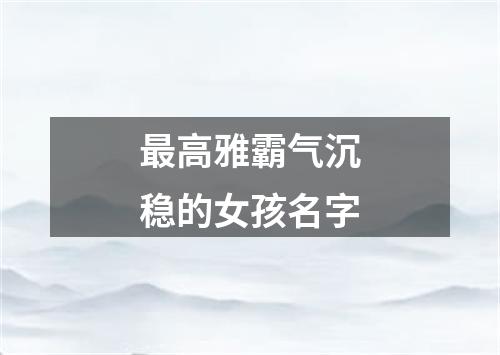 最高雅霸气沉稳的女孩名字