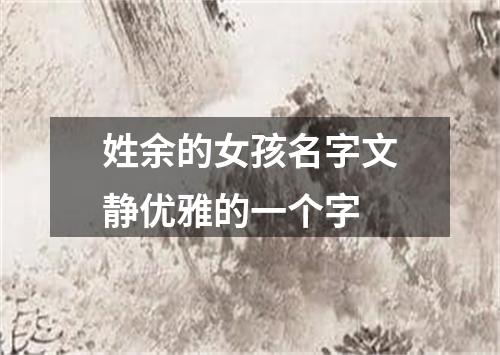 姓余的女孩名字文静优雅的一个字