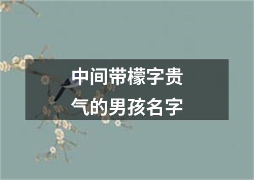 中间带檬字贵气的男孩名字