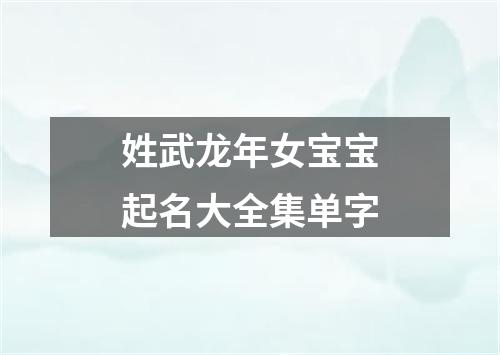 姓武龙年女宝宝起名大全集单字