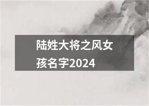 陆姓大将之风女孩名字2024