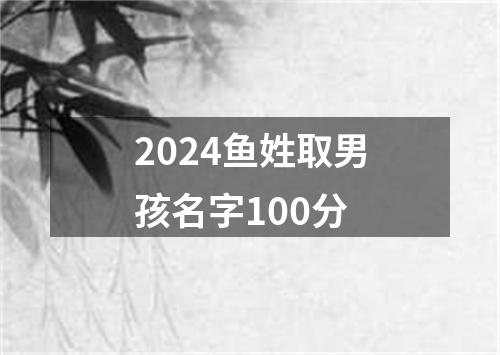 2024鱼姓取男孩名字100分