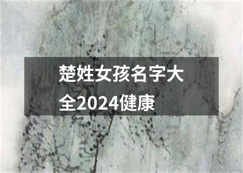 楚姓女孩名字大全2024健康