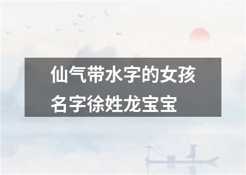 仙气带水字的女孩名字徐姓龙宝宝