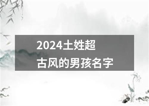 2024土姓超古风的男孩名字