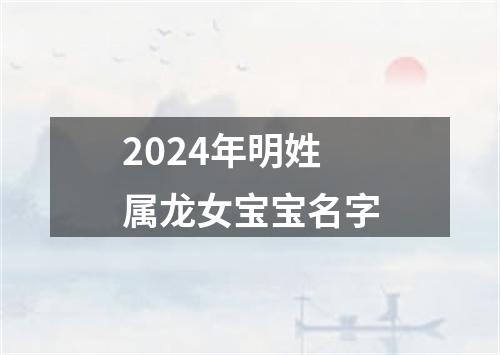 2024年明姓属龙女宝宝名字