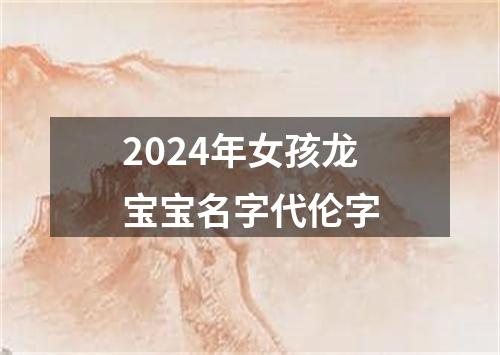 2024年女孩龙宝宝名字代伦字