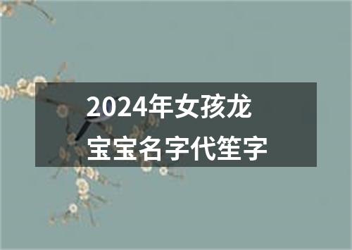 2024年女孩龙宝宝名字代笙字