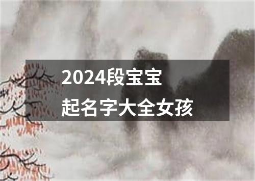 2024段宝宝起名字大全女孩