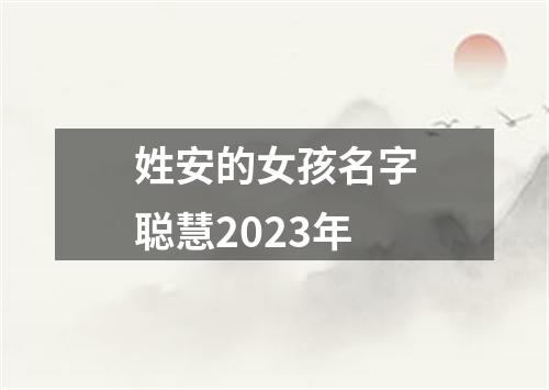 姓安的女孩名字聪慧2023年