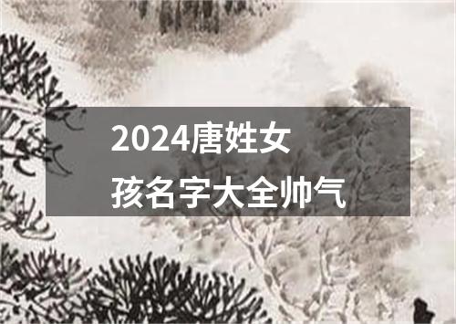 2024唐姓女孩名字大全帅气