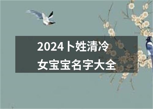 2024卜姓清冷女宝宝名字大全