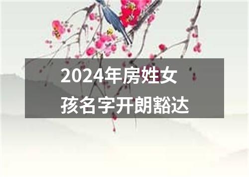 2024年房姓女孩名字开朗豁达