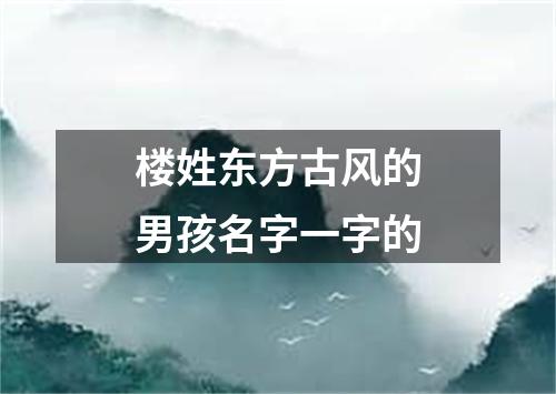 楼姓东方古风的男孩名字一字的