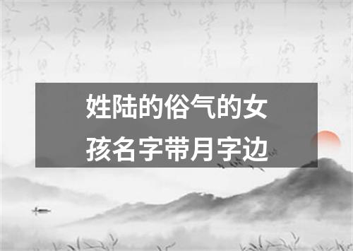 姓陆的俗气的女孩名字带月字边