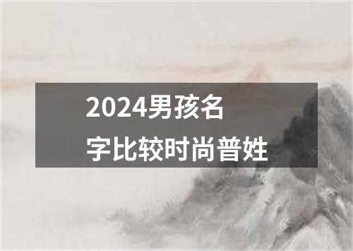 2024男孩名字比较时尚普姓