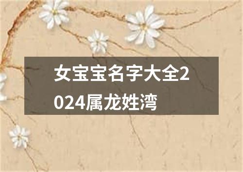 女宝宝名字大全2024属龙姓湾