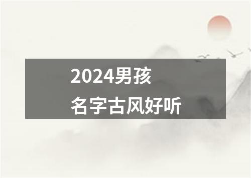 2024男孩名字古风好听