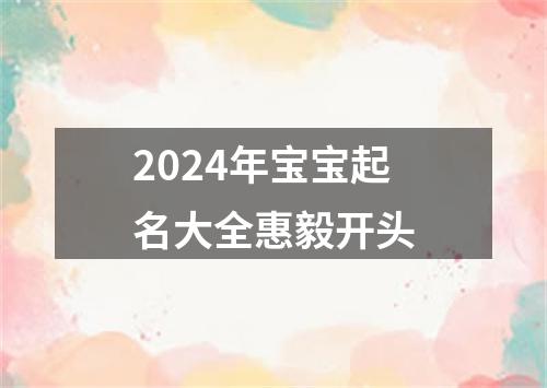 2024年宝宝起名大全惠毅开头