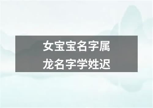 女宝宝名字属龙名字学姓迟