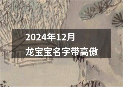 2024年12月龙宝宝名字带高傲