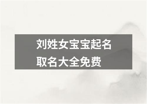 刘姓女宝宝起名取名大全免费