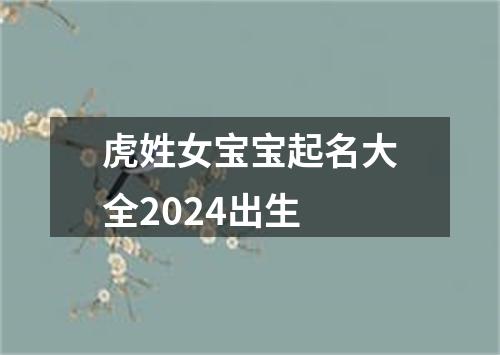 虎姓女宝宝起名大全2024出生