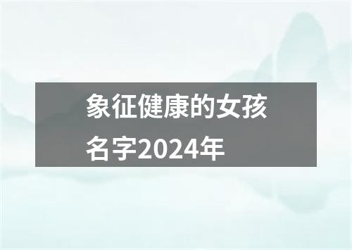 象征健康的女孩名字2024年