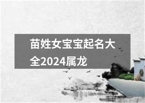 苗姓女宝宝起名大全2024属龙