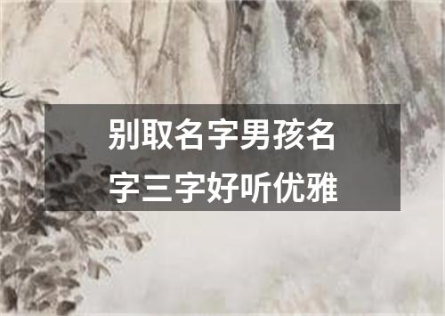 别取名字男孩名字三字好听优雅