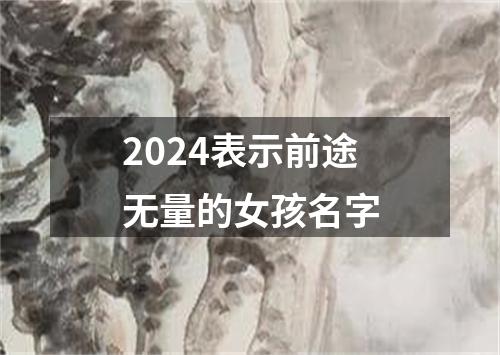 2024表示前途无量的女孩名字