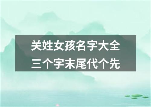 关姓女孩名字大全三个字末尾代个先