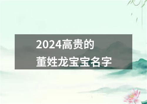 2024高贵的董姓龙宝宝名字