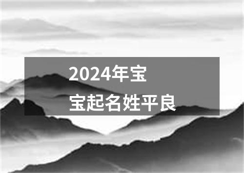 2024年宝宝起名姓平良