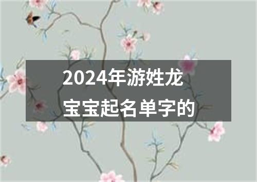 2024年游姓龙宝宝起名单字的