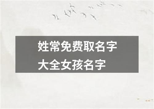 姓常免费取名字大全女孩名字