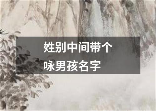 姓别中间带个咏男孩名字