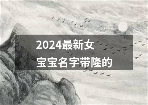 2024最新女宝宝名字带隆的