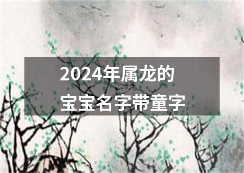 2024年属龙的宝宝名字带童字