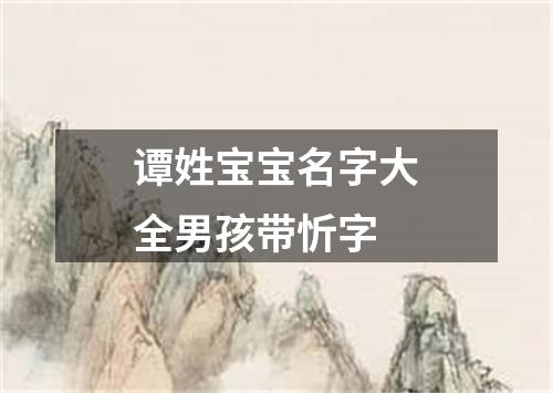 谭姓宝宝名字大全男孩带忻字