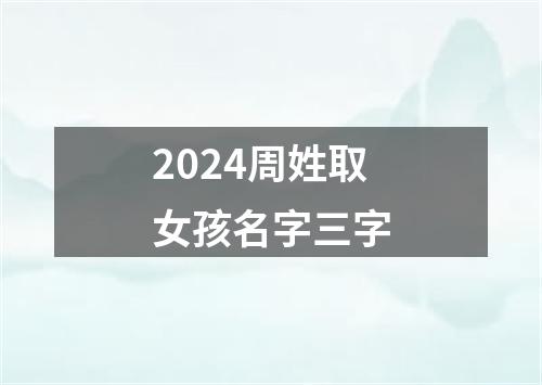 2024周姓取女孩名字三字