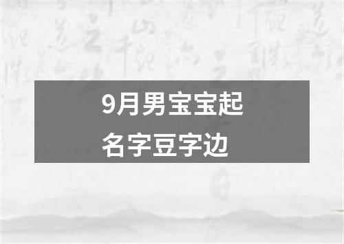 9月男宝宝起名字豆字边