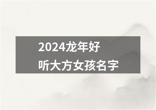 2024龙年好听大方女孩名字