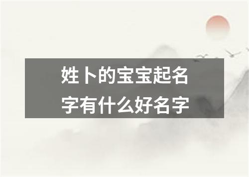 姓卜的宝宝起名字有什么好名字