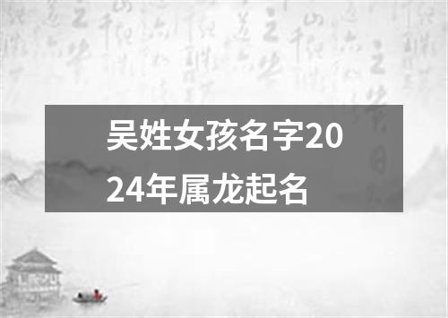 吴姓女孩名字2024年属龙起名