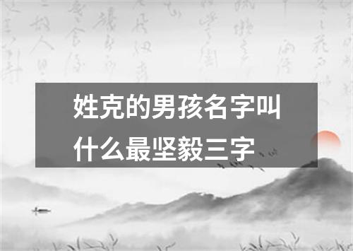 姓克的男孩名字叫什么最坚毅三字