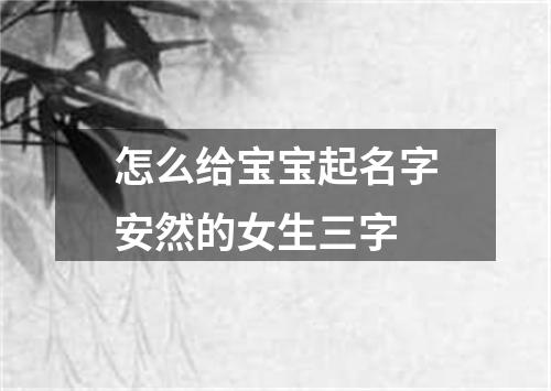 怎么给宝宝起名字安然的女生三字